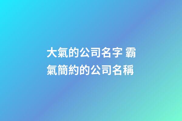 大氣的公司名字 霸氣簡約的公司名稱